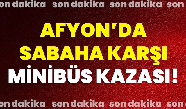 Afyon’da Sabaha Karşı Minibüs Kazası!