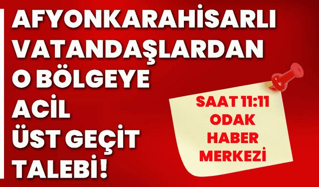 Afyonkarahisarlı vatandaşlardan o bölgeye acil üst geçit talebi!
