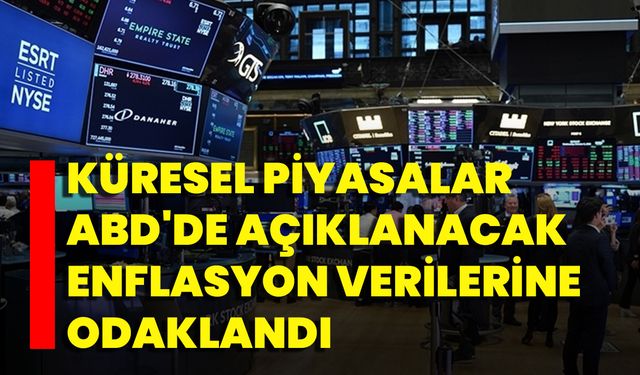 Küresel piyasalar ABD'de açıklanacak enflasyon verilerine odaklandı
