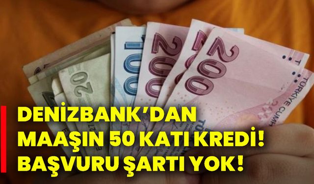 Denizbank’dan maaşın 50 katı kredi! Başvuru şartı yok!