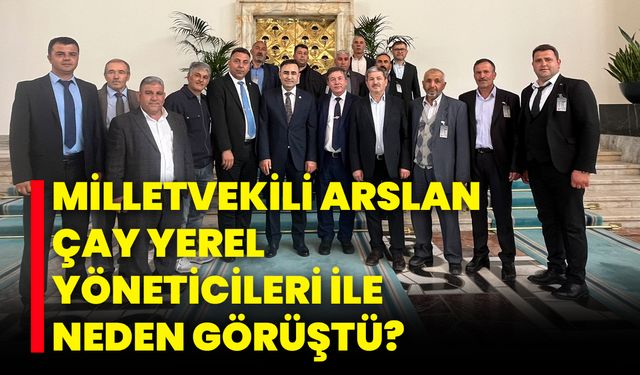 Milletvekili Arslan, Çay Yerel Yöneticileri ile Neden Görüştü?