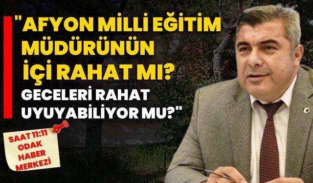 "Afyon Milli Eğitim Müdürünün içi rahat mı? Geceleri rahat uyuyabiliyor mu?"