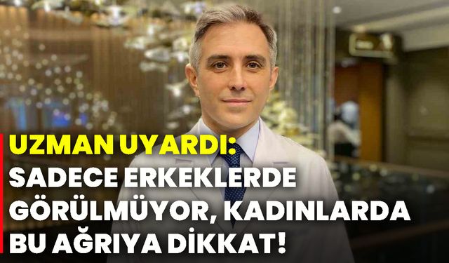 Uzman uyardı: Sadece erkeklerde görülmüyor, kadınlarda bu ağrıya dikkat!