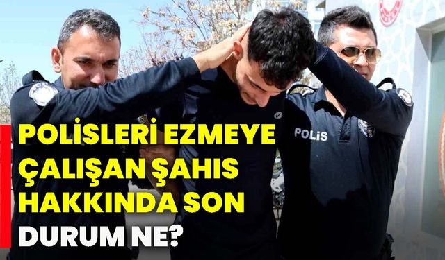Polisleri ezmeye çalışan şahıs hakkında son durum ne?