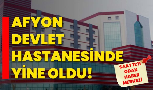 Afyon Devlet Hastanesinde yine oldu!