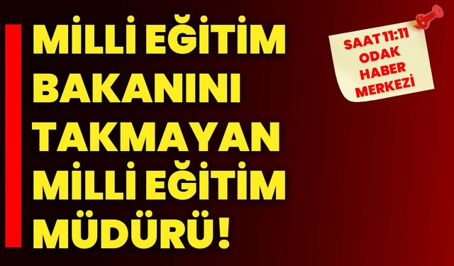 Milli Eğitim Bakanını takmayan Milli Eğitim Müdürü!