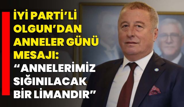İYİ Parti’li Hakan Şeref Olgun’dan Anneler Günü Mesajı: “Annelerimiz Sığınılacak Bir Limandır”
