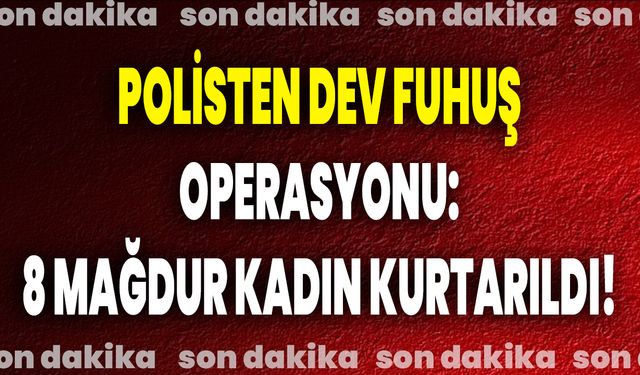 Polisten Dev Fuhuş Operasyonu: 8 Mağdur Kadın Kurtarıldı