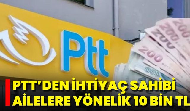 PTT’den İhtiyaç Sahibi Ailelere Yönelik 10 Bin TL