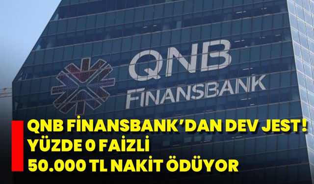 QNB Finansbank’dan Dev Jest! Yüzde 0 Faizli 50.000 TL Nakit Ödüyor