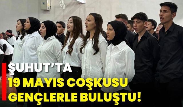 Şuhut’ta 19 Mayıs Coşkusu Gençlerle Buluştu!