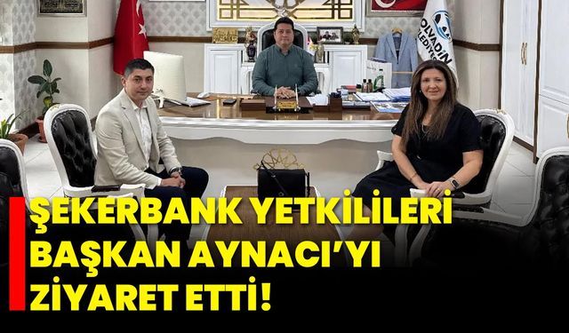 Şekerbank Yetkilileri, Başkan Aynacı’yı Ziyaret Etti!