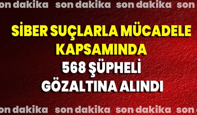Siber Suçlarla Mücadele Kapsamında 568 Şüpheli Gözaltına Alındı