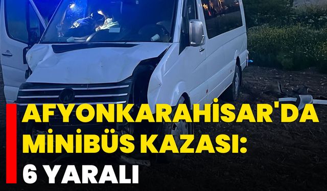 Afyonkarahisar'da Minibüs Kazası: 6 Yaralı