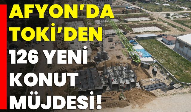 Afyon’da Toki’den 126 Yeni Konut Müjdesi!