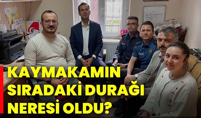 Kaymakamın sıradaki durağı neresi oldu?