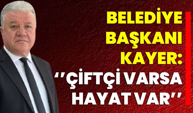 Belediye Başkanı Kayer: ‘’Çiftçi Varsa, Hayat Var’’