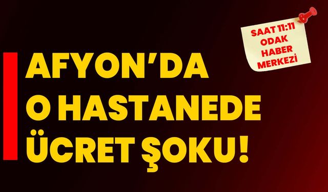 Afyon’da o hastanede ücret şoku!