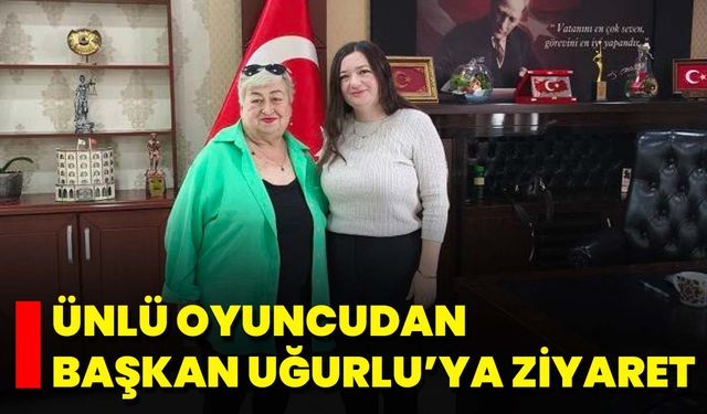 Ünlü Oyuncudan Başkan Uğurlu’ya Ziyaret