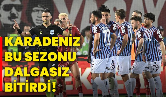 Karadeniz bu sezonu dalgasız bitirdi!