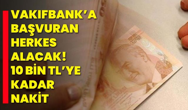 VakıfBank’a başvuran herkes alacak! 10 Bin TL’ye kadar nakit