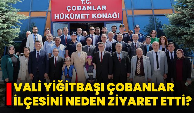 Vali Yiğitbaşı Çobanlar İlçesini Neden Ziyaret Etti?