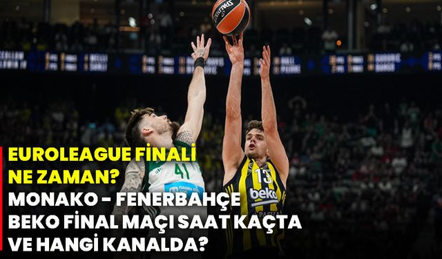 Euroleague finali ne zaman? Monako - Fenerbahçe Beko final maçı saat kaçta ve hangi kanalda?