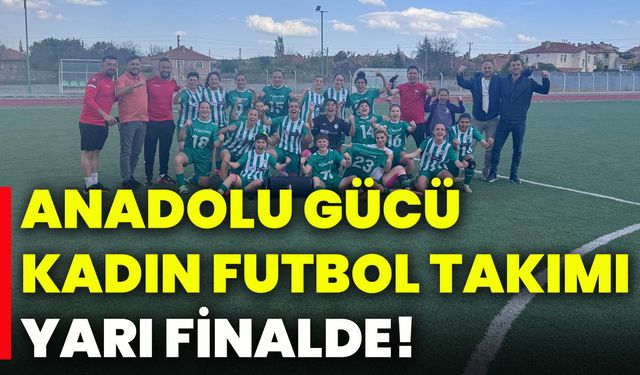 Anadolu Gücü Kadın Futbol Takımı yarı finalde!
