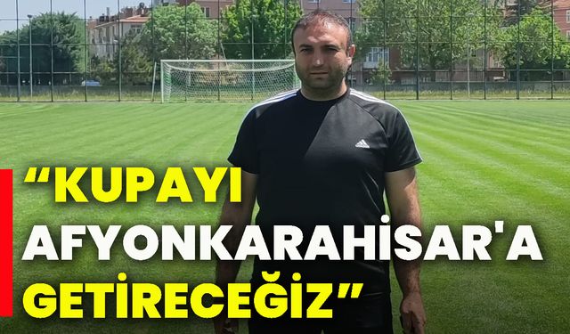 “Kupayı Afyonkarahisar'a Getireceğiz”