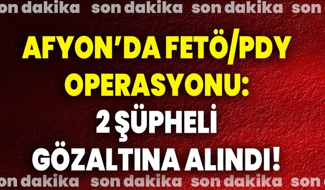 Afyon’da FETÖ/PDY Operasyonu: 2 Şüpheli Gözaltına Alındı!