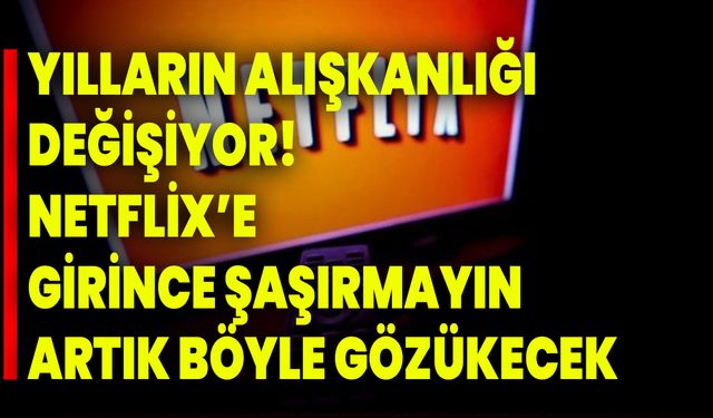 Yılların alışkanlığı değişiyor! Netflix’e girince şaşırmayın, artık böyle gözükecek