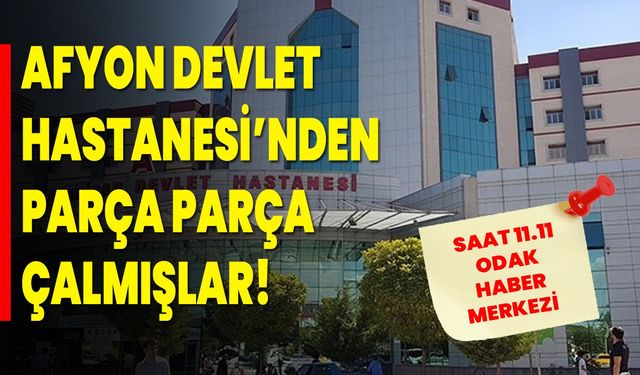 Afyon Devlet Hastanesi’nden parça parça çalmışlar!
