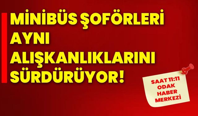 Minibüs Şoförleri Aynı Alışkanlıklarını Sürdürüyor!