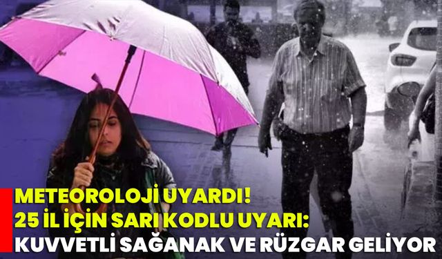 Meteoroloji Uyardı! 25 İl İçin Sarı Kodlu Uyarı: Kuvvetli Sağanak Ve Rüzgar Geliyor