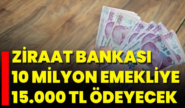 Ziraat Bankası 10 Milyon Emekliye 15.000 TL Ödeyecek