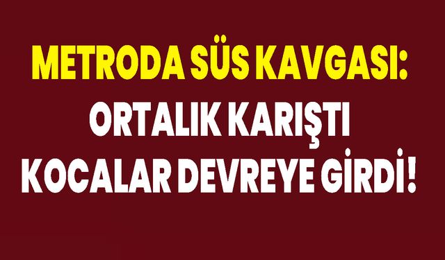 Metroda Süs Kavgası: Ortalık Karıştı Kocalar Devreye Girdi!