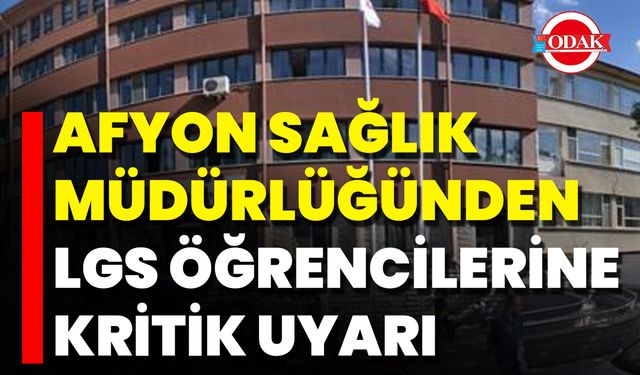 Afyon Sağlık Müdürlüğünden LGS Öğrencilerine Kritik Uyarı