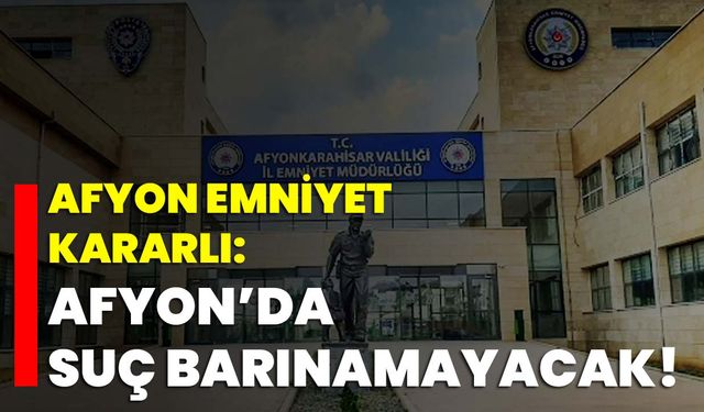 Afyon Emniyet kararlı: Afyonda suç barınamayacak!