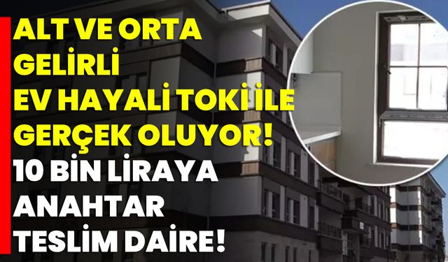 Alt ve Orta Gelirli Ev Hayali Toki İle Gerçek Oluyor! 10 Bin Liraya Anahtar Teslim Daire!