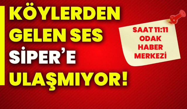 Köylerden gelen ses Siper’e ulaşmıyor!