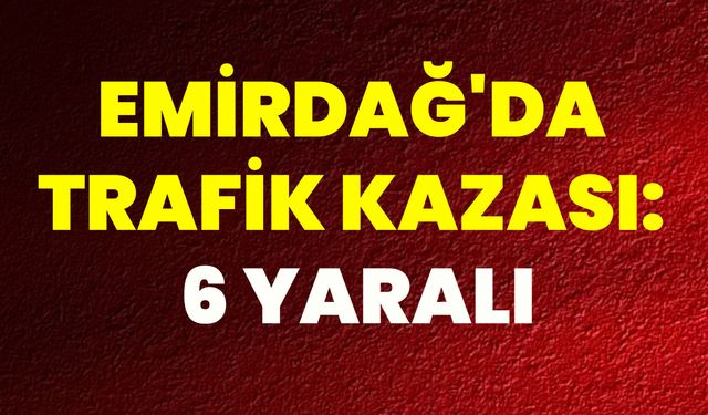 Emirdağ'da Trafik Kazası: 6 Yaralı