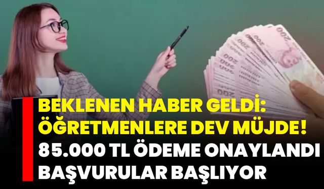Beklenen Haber Geldi: Öğretmenlere Dev Müjde! 85.000 TL Ödeme Onaylandı Başvurular Başlıyor