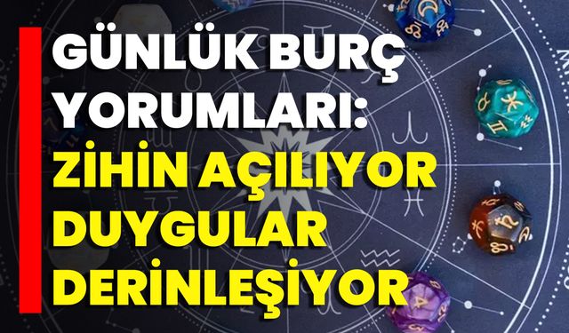 Günlük Burç Yorumları: Zihin Açılıyor, Duygular Derinleşiyor