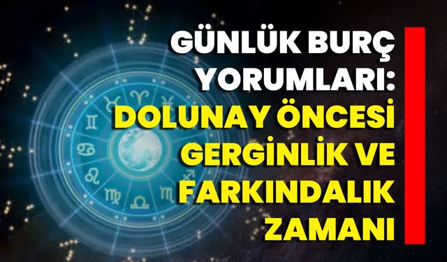 Günlük Burç Yorumları: Dolunay Öncesi Gerginlik Ve Farkındalık Zamanı