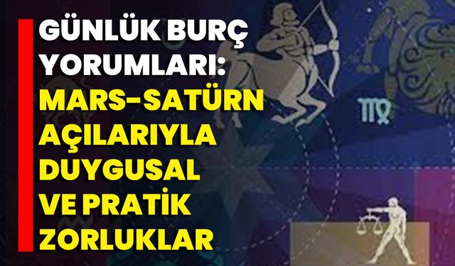 Günlük Burç Yorumları: Mars-Satürn Açılarıyla Duygusal Ve Pratik Zorluklar