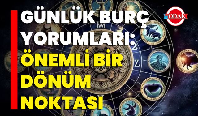 Günlük Burç Yorumları: Önemli Bir Dönüm Noktası