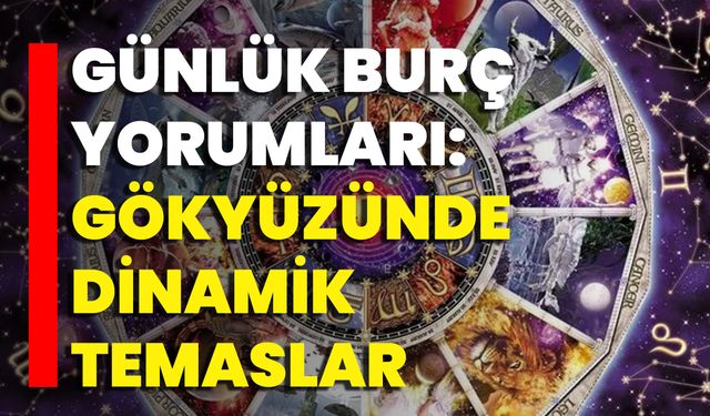 Günlük Burç Yorumları: Gökyüzünde Dinamik Temaslar