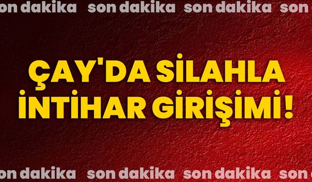 Son dakika: Çay'da silahla intihar girişimi!