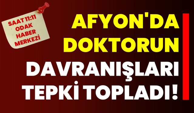 Afyon'da Doktorun Davranışları Tepki Topladı!