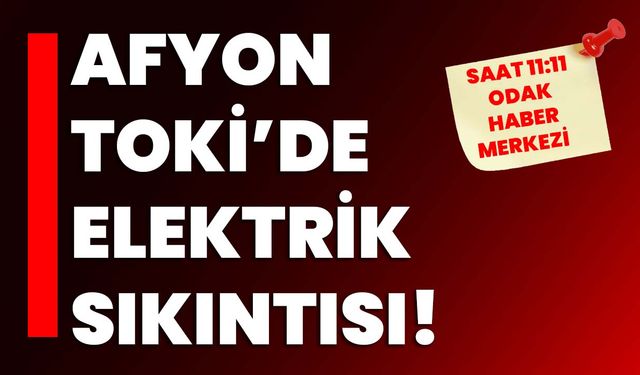 Afyon TOKİ’de elektrik sıkıntısı!